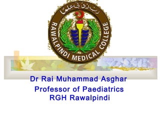 Dr Rai Muhammad Asghar
Professor of Paediatrics
RGH Rawalpindi
 