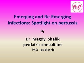 Emerging and Re-Emerging
Infections: Spotlight on pertussis
By
Dr Magdy Shafik
pediatric consultant
PhD pediatric
 