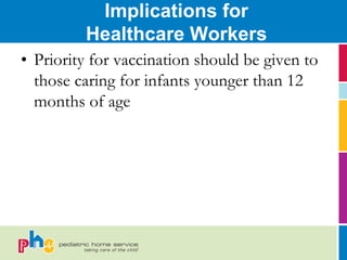 Implications for
         Healthcare Workers
• Priority for vaccination should be given to
  those caring for infants younger than 12
  months of age
 