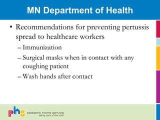 MN Department of Health
• Recommendations for preventing pertussis
  spread to healthcare workers
  – Immunization
  – Surgical masks when in contact with any
    coughing patient
  – Wash hands after contact
 