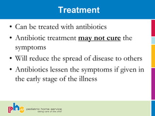 Treatment
• Can be treated with antibiotics
• Antibiotic treatment may not cure the
  symptoms
• Will reduce the spread of disease to others
• Antibiotics lessen the symptoms if given in
  the early stage of the illness
 