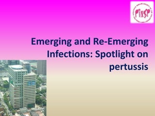 Emerging and Re-Emerging
Infections: Spotlight on
pertussis
 