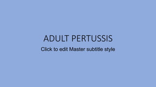 Click to edit Master subtitle style
ADULT PERTUSSIS
 
