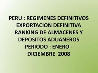 PERU : REGIMENES DEFINITIVOSEXPORTACION DEFINITIVARANKING DE ALMACENES Y DEPOSITOS ADUANEROSPERIODO : ENERO - DICIEMBRE  2008 