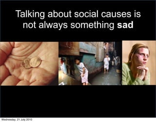 Talking about social causes is
           not always something sad




Wednesday, 21 July 2010
 