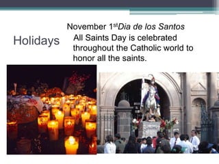 HolidaysNovember 1stDia de los Santos   All Saints Day is celebrated throughout the Catholic world to honor all the saints.