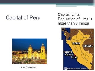 Capital of PeruCapital: LimaPopulation of Lima is more than 8 millionLima Cathedral