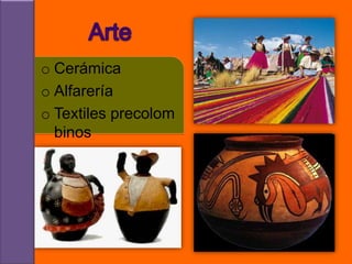 o Cerámica
o Alfarería
o Textiles precolom
  binos
 