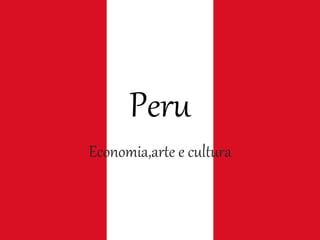 Peru
Economia,arte e cultura
 
