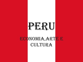 Peru
Economia,arte e
cultura

 