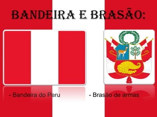 Bandeira e Brasão:

- Bandeira do Peru

- Brasão de armas

 