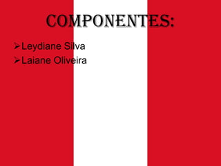 Componentes:
Leydiane Silva
Laiane Oliveira

 