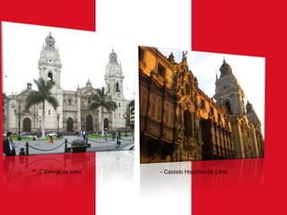 - Catedral de Lima

- Castelo Histórico de Lima

 