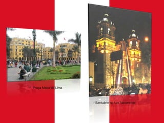 - Praça Maior de Lima
- Santuário de Las Nazarenas

 