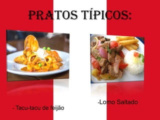 Pratos Típicos:

-Lomo
- Tacu-tacu de feijão

Saltado

 