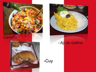 -Ceviche
- Ají de Gallina

-Cuy

 