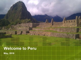 Welcome to Peru
May, 2016
 