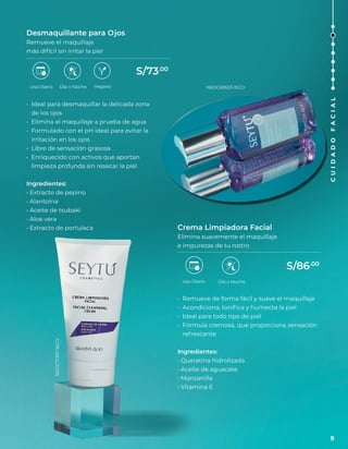 Desmaquillante para Ojos
Remueve el maquillaje
más difícil sin irritar la piel
• Ideal para desmaquillar la delicada zona
de los ojos
• Elimina el maquillaje a prueba de agua
• Formulado con el pH ideal para evitar la
irritación en los ojos
• Libre de sensación grasosa
• Enriquecido con activos que aportan
limpieza profunda sin resecar la piel
Ingredientes:
• Extracto de pepino
• Alantoína
• Aceite de tsubaki
• Aloe vera
• Extracto de portulaca
Uso Diario Día o Noche
Uso Diario
Crema Limpiadora Facial
Elimina suavemente el maquillaje
e impurezas de tu rostro
• Remueve de forma fácil y suave el maquillaje
• Acondiciona, tonifica y humecta la piel
• Ideal para todo tipo de piel
• Fórmula cremosa, que proporciona sensación
refrescante
Ingredientes:
• Queratina hidrolizada
• Aceite de aguacate
• Manzanilla
• Vitamina E
Día o Noche
Vegano
S/73.00
S/86.00
NSOC71337-16CO
NSOC69523-15CO
9
C
U
I
D
A
D
O
F
A
C
I
A
L
 