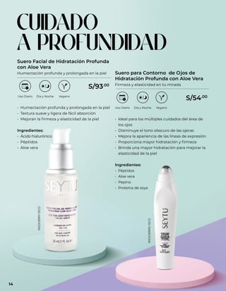 • Humectación profunda y prolongada en la piel
• Textura suave y ligera de fácil absorción
• Mejoran la firmeza y elasticidad de la piel
Ingredientes:
• Ácido hialurónico
• Péptidos
• Aloe vera
• Ideal para los múltiples cuidados del área de
los ojos
• Disminuye el tono obscuro de las ojeras
• Mejora la apariencia de las líneas de expresión
• Proporciona mayor hidratación y firmeza
• Brinda una mayor hidratación para mejorar la
elasticidad de la piel
Ingredientes:
• Péptidos
• Aloe vera
• Pepino
• Proteína de soya
Suero Facial de Hidratación Profunda
con Aloe Vera
Humectación profunda y prolongada en la piel Suero para Contorno de Ojos de
Hidratación Profunda con Aloe Vera
Firmeza y elasticidad en tu mirada
CUIDADO
A PROFUNDIDAD
Uso Diario Día y Noche
Uso Diario Día y Noche
Vegano
Vegano
S/93.00
S/54.00
NSOC69911-15CO
NSOC69910-15CO
14
 