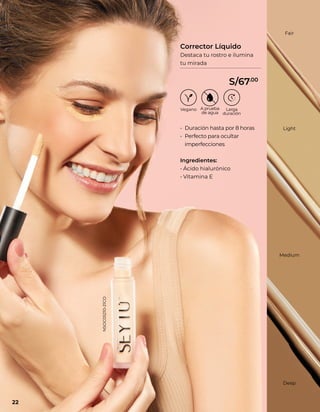 • Duración hasta por 8 horas
• Perfecto para ocultar
imperfecciones
Ingredientes:
• Ácido hialurónico
• Vitamina E
Deep
Medium
Light
Fair
Corrector Líquido
Destaca tu rostro e ilumina
tu mirada
22
S/67.00
NSOC05210-21CO
 