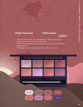 Paleta Rosas
Paleta Marrones
• Colores construibles, combinables y de alta pigmentación
• Cobertura uniforme de larga duración
• Incluye 8 tonalidades, cada paleta incluye brocha aplicadora y
espejo interior
• Tecnología wet/dry: aplicación en húmedo o en seco
47
K
E
N
Y
A
V
E
R
G
A
R
A
S/156.00
NSOC24624-23CO
 