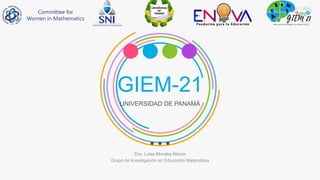 GIEM-21
UNIVERSIDAD DE PANAMÁ
Dra. Luisa Morales Maure
Grupo de Investigación en Educación Matemática
 
