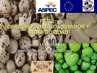PERU:  DERECHOS DEL CONSUMIDOR Y BIOSEGURIDAD Cecilia Mendiola V. [email_address] 