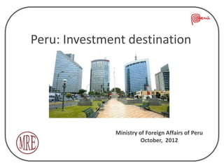 Peru: Investment destination




              Ministry of Foreign Affairs of Peru
                        October, 2012
 