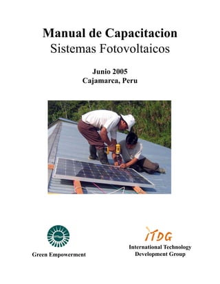 Manual de Capacitacion
    Sistemas Fotovoltaicos
                 Junio 2005
               Cajamarca, Peru




                           International Technology
Green Empowerment            Development Group
 