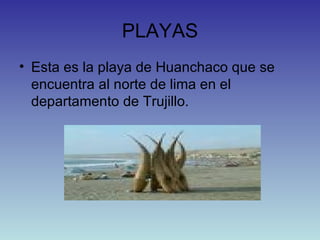 PLAYAS Esta es la playa de Huanchaco que se encuentra al norte de lima en el departamento de Trujillo.