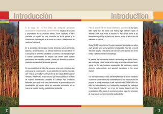 32 3
A lo largo de 10 mil años los antiguos peruanos
acumularon importantes conocimientos respecto de los usos
y propiedades de las especies nativas. Como resultado, el Perú
mantiene un registro de usos conocidos de 4.400 plantas y es
considerado el primer país en el mundo en cuanto a conocimiento de
medicina tradicional.
En la actualidad, el mercado mundial demanda nuevos alimentos,
sabores y presentaciones. Las últimas tendencias se concentran en
la búsqueda de alimentos saludables y nutritivos. Esto ha dado origen
a nuevas oportunidades de negocio que tienen como objetivo
posicionarse en mercados verdes a través de alimentos orgánicos,
productos nutraceúticos e insumos gourmet.
Es responsabilidad de todos los peruanos emprender iniciativas que
promuevan la conservación y el uso sostenible de nuestros recursos,
con miras a aprovecharlos en función de las nuevas tendencias del
mercado. PROMPERÚ, en su esfuerzo por internacionalizar la oferta
de nuestra biodiversidad presenta el Catálogo Perú Productos
Naturales, para que sirva como herramienta de promoción para la
consolidación de nuestra oferta en mercados promisorios en un
marco de equidad social y sostenibilidad ambiental.
Peru is one of the ten most biodiverse countries in the world,
with eighty-four life zones and twenty-eight different types of
weather. Such facts make it possible for Peru to be home to an
overwhelming variety of plants and animals, many of which are still
unknown to science.
Along 10,000 years, former Peruvians amassed knowledge on native
plant species’ uses and properties. Consequently, Peru has a record
of known uses for 4400 plants and is known as the number one in the
list for traditional medicine knowledge.
At present, the international market is demanding new foods, flavors,
and packaging. Latest trends are focusing on healthy nutritious foods,
giving rise to new business opportunities for positioning organic
products, nutraceuticals, and gourmet ingredients in the green
market.
It is the responsibility of each and every Peruvian to launch initiatives
to promote conservation and sustainable use of our resources for the
purpose of taking advantage of new market trends. PROMPERU in an
effort to internationalize our biodiversity developed the catalogue
“Peru Natural Products”, as a tool for moving forward with the
consolidation of the supply in promising markets, under the principles
of social equity and environmental sustainability.
Introducción Introduction
 