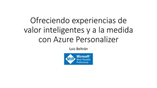 Ofreciendo experiencias de
valor inteligentes y a la medida
con Azure Personalizer
Luis Beltrán
 