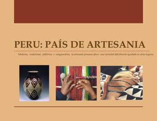 PERU: PAÍS DE ARTESANIA
Moderna, tradicional, folklórica o vanguardista, la artesanía peruana ofrece una variedad difícilmente igualada en otros lugares.
 