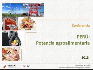 Facultad de Negocios
Carrera de Administración y Agronegocios
PERÚ:
Potencia agroalimentaria
Conferencia
2013
 