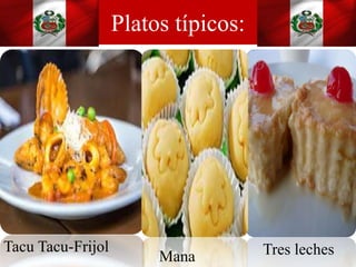 Platos típicos:
Tacu Tacu-Frijol Tres lechesMana
 