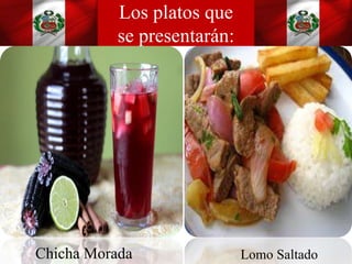 Los platos que
se presentarán:
Lomo SaltadoChicha Morada
 