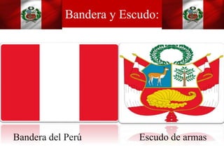 Bandera y Escudo:
Bandera del Perú Escudo de armas
 