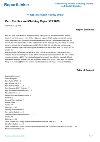 Find Industry reports, Company profiles
ReportLinker                                                                        and Market Statistics



                                            >> Get this Report Now by email!

Peru Textiles and Clothing Report Q3 2009
Published on July 2009

                                                                                                             Report Summary

Peru is a small South American textile and clothing (T&C) producer, which has benefited from the
country's economic recovery in the 1990s, indigenous supplies of high quality raw materials such as
cotton, alpaca wool and vicuña wool, and trade agreements that give it favourable access to the US
market. BMI ranks it as number 50 in the world in terms of T&C manufacturing value added. In nominal
terms we estimate that to have been worth US$1.73bn in 2008. It is one of the few Latin American
countries where we expect the 2009-10 global recession not to lead to major fall in T&C output, but to a
smaller dip.
Overall Peruvian T&C value added will fall by 4.3% in 2009, but recover with 3.9% growth in 2010,
reflecting Peru's resilient response to very difficult international economic conditions. We see a healthy
recovery continuing in 2011. The industry's trade performance will also reflect the especially difficult
international economic situation. This year exports will fall by 12.0% to US$1.60bn. With T&C imports
falling by 16.7% to US$793mn, the sector's overall trade balance will show a surplus of US$855mn.




                                                                                                             Table of Content

Executive Summary .5
SWOT Analysis6
Peru Textile SWOT .. 6
Peru Apparel SWOT 6
Peru Political SWOT ........ 7
Peru Economic SWOT Analysis . 7
Peru Business Environment SWOT..... 8
Market Overview.......9
Industry Trends And Developments 10
General 10
General: Past Headlines. 11
Natural Fibres ....... 11
Textiles. 11
Clothing ........ 11
Clothing: Past Headlines 12
Peru Market Outlook .......13
Textile And Clothing Market Outlook ........ 13
Textiles. 13
Clothing ........ 13
Table: Textiles And Clothing Production And International Trade, 2006-2013 ........ 14
Long-Term Outlook ........ 16
Table: Textiles And Clothing Production And International Trade ' Long-Term Forecasts, 2011-2018 ...... 16
Macroeconomic Outlook. 17



Peru Textiles and Clothing Report Q3 2009                                                                               Page 1/4
 