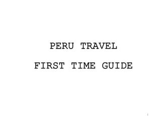 1
PERU TRAVEL
FIRST TIME GUIDE
 