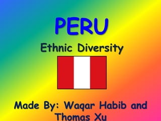 PERU
Ethnic Diversity
Made By: Waqar Habib and
Thomas Xu
 