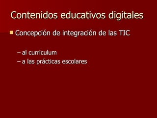 Contenidos educativos digitales  Concepción de integración de las TIC  al curriculum  a las prácticas escolares  