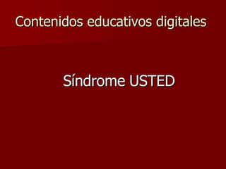Contenidos educativos digitales  Síndrome USTED 