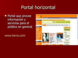 Portal horizontal  Portal que provee información y servicios para el público en general www.terra.com 