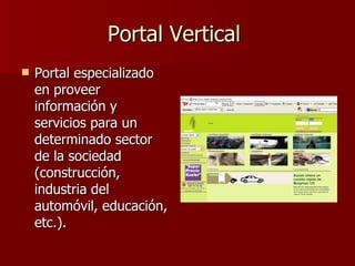 Portal Vertical  Portal especializado en proveer información y servicios para un determinado sector de la sociedad  (construcción, industria del automóvil, educación, etc.).  
