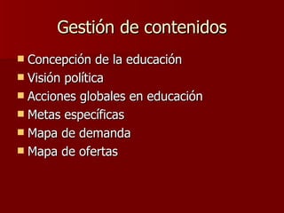 Gestión de contenidos Concepción de la educación Visión política Acciones globales en educación Metas específicas Mapa de demanda Mapa de ofertas 