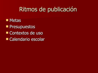 Ritmos de publicación  Metas Presupuestos Contextos de uso Calendario escolar 