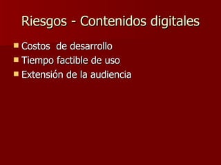 Riesgos - Contenidos digitales Costos  de desarrollo  Tiempo factible de uso Extensión de la audiencia  