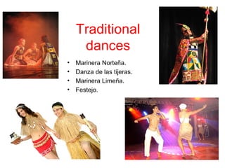 Traditional
dances
• Marinera Norteña.
• Danza de las tijeras.
• Marinera Limeña.
• Festejo.
 