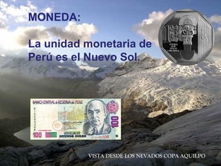MONEDA:
La unidad monetaria de
Perú es el Nuevo Sol.
VISTA DESDE LOS NEVADOS COPA AQUILPO
 