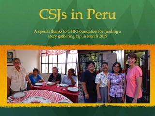 A special thanks to GHR Foundation for funding a
story gathering trip in March 2015
CSJs in Peru
 